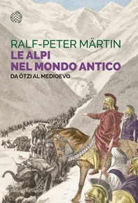 Le Alpi nel mondo antico. Da Ötzi al Medioevo - Librerie.coop