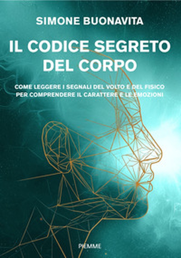 Il codice segreto del corpo. Come leggere i segnali del volto e del fisico per comprendere il carattere e le emozioni - Librerie.coop