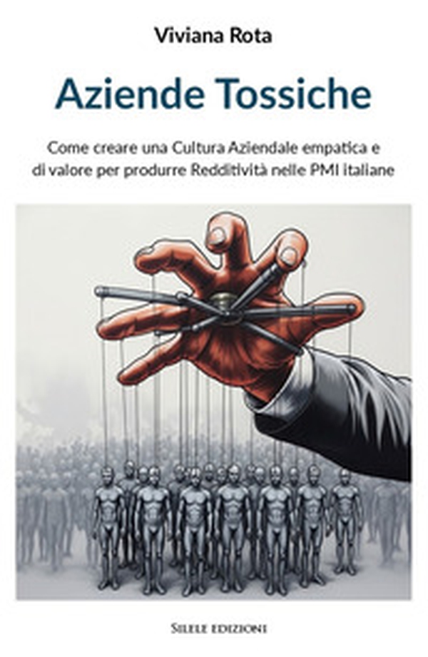 Aziende tossiche. Come creare una cultura aziendale empatica e di valore per produrre redditività nelle PMI italiane - Librerie.coop