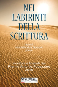 Nei labirinti della scrittura. Racconti, microletteratura, facebook, poesie. Vincitori e finalisti del Premio Antonio Fogazzaro 2016 - Librerie.coop