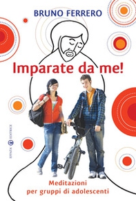 Imparate da me! Meditazioni per gruppi di adolescenti - Librerie.coop