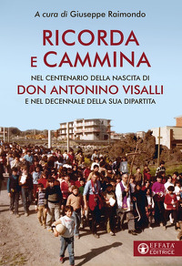 Ricorda e cammina. Nel centenario della nascita di don Antonino Visalli e nel decennale della sua dipartita - Librerie.coop Ricorda e cammina. Nel centenario della nascita di don Antonino Visalli e nel decennale della sua dipartita - Librerie.coop
