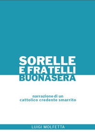 Sorelle e Fratelli, buonasera. Narrazione di un cattolico credente smarrito - Librerie.coop Sorelle e Fratelli, buonasera. Narrazione di un cattolico credente smarrito - Librerie.coop