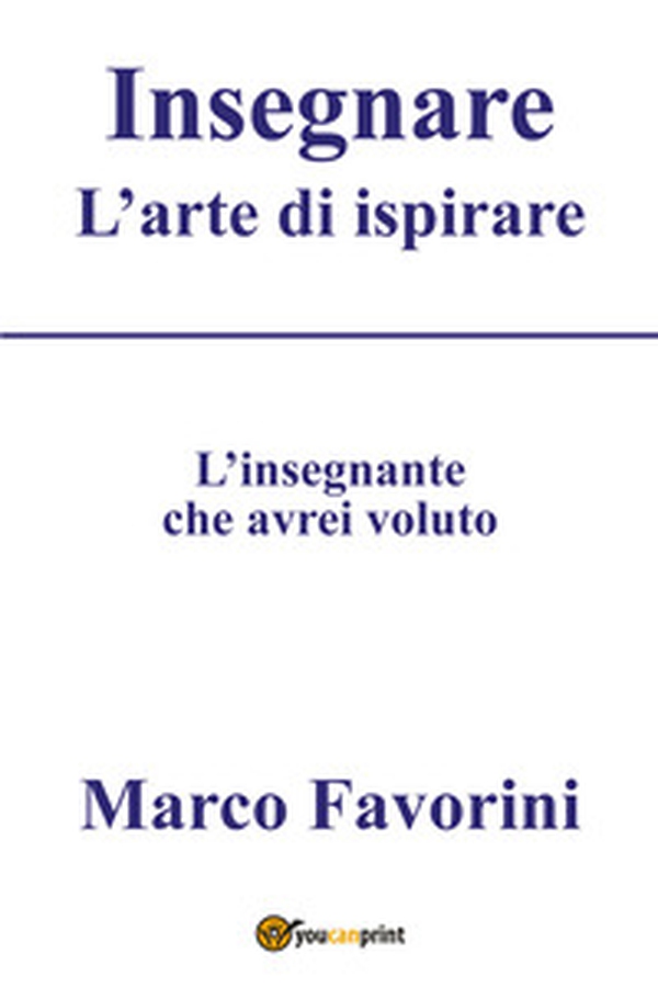 Insegnare. L'arte di ispirare. L'insegnamento che avrei voluto - Librerie.coop
