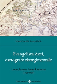 Evangelista Azzi, cartografo risorgimentale. La vita, le opere, la rete di relazioni (1793-1848) - Librerie.coop