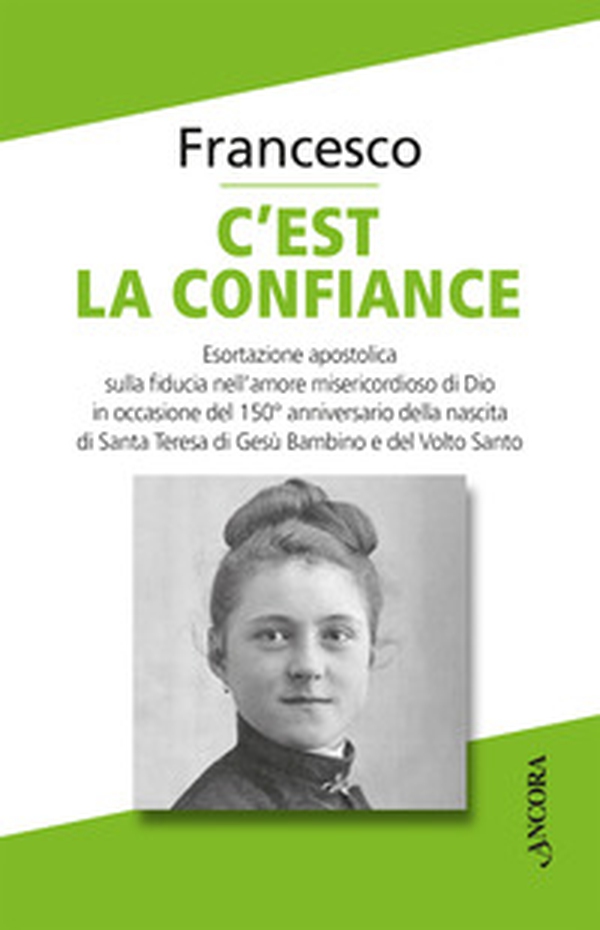 C'est la confiance. Esortazione apostolica sulla fiducia nell'amore misericordioso di Dio in occasione del 150° anniversario della nascita di Santa Teresa di Gesù Bambino e del Volto Santo - Librerie.coop C'est la confiance. Esortazione apostolica sulla fiducia nell'amore misericordioso di Dio in occasione del 150° anniversario della nascita di Santa Teresa di Gesù Bambino e del Volto Santo - Librerie.coop