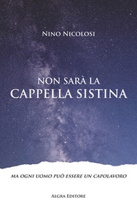Non sarà la Cappella Sistina. Ma ogni uomo può essere un capolavoro - Librerie.coop