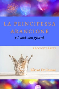 La principessa arancione e i suoi 120 giorni - Librerie.coop