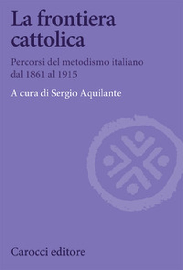 La frontiera cattolica. Percorsi del metodismo italiano dal 1861 al 1915 - Librerie.coop La frontiera cattolica. Percorsi del metodismo italiano dal 1861 al 1915 - Librerie.coop