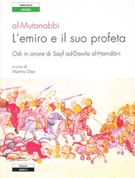 L'emiro e il suo profeta. Odi in onore di Sayf ad-Dawla al-Hamdani. Testo originale a fronte - Librerie.coop