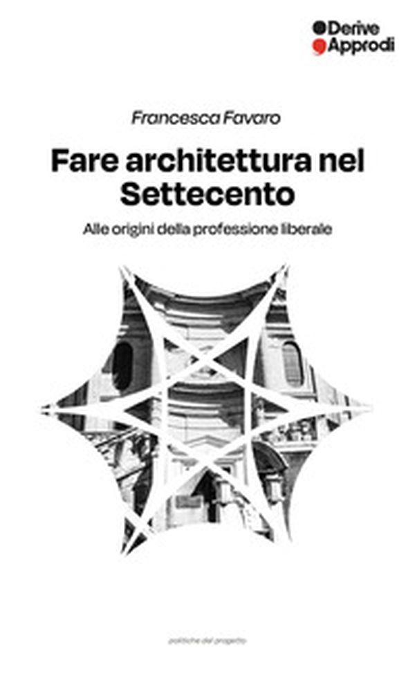 Fare architettura nel Settecento. Alle origini della professione liberale - Librerie.coop