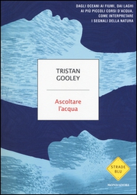 Ascoltare l'acqua. Dagli oceani ai fiumi, dai laghi ai più piccoli corsi d'acqua, come interpretare i segnali della natura - Librerie.coop