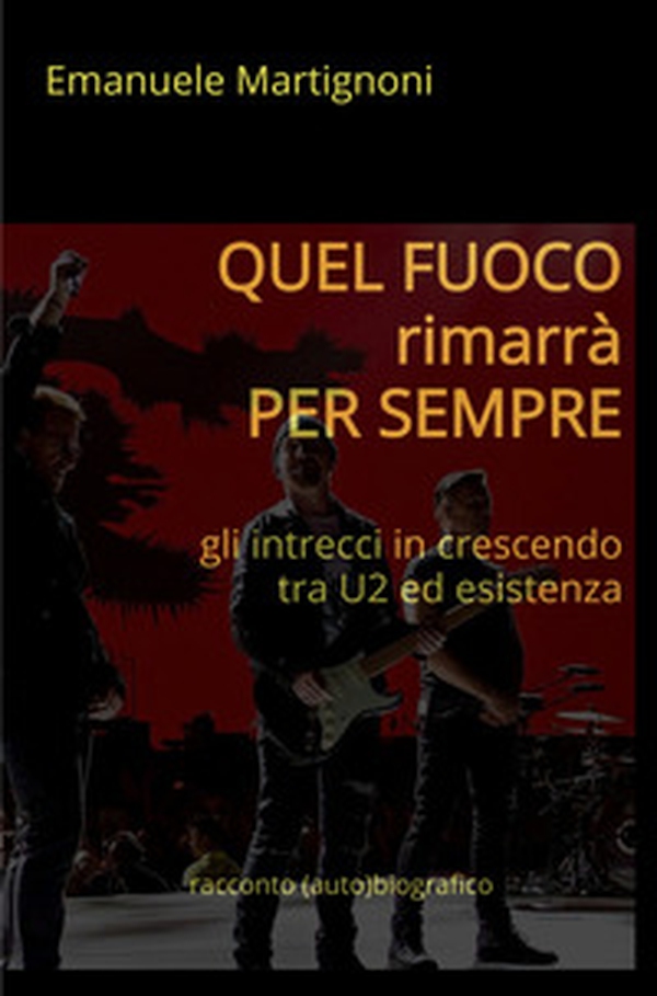 Quel fuoco rimarrà per sempre. Gli intrecci in crescendo tra U2 ed esistenza - Librerie.coop Quel fuoco rimarrà per sempre. Gli intrecci in crescendo tra U2 ed esistenza - Librerie.coop