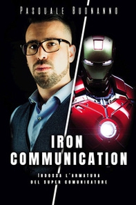 Iron Communication. Indossa l'armatura del super comunicatore - Librerie.coop