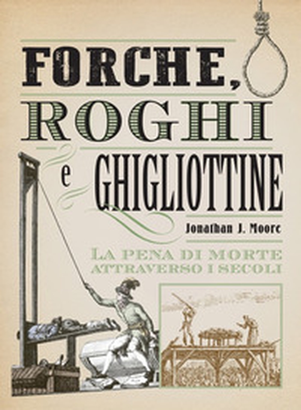 Forche, roghi e ghigliottine. La pena di morte attraverso i secoli - Librerie.coop Forche, roghi e ghigliottine. La pena di morte attraverso i secoli - Librerie.coop