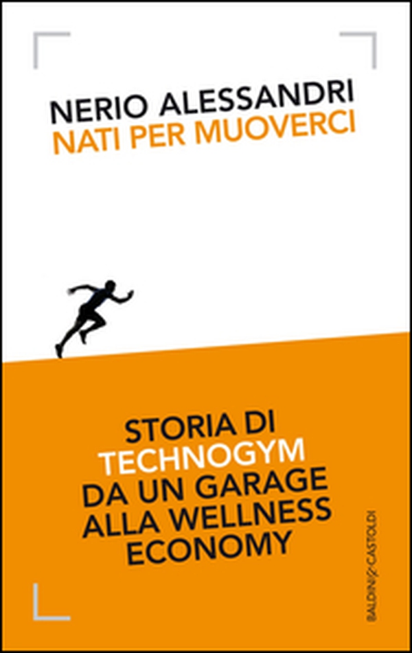 Nati per muoverci. Storia di Technogym da un garage alla wellness economy - Librerie.coop Nati per muoverci. Storia di Technogym da un garage alla wellness economy - Librerie.coop