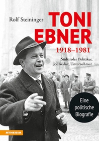 Toni Ebner 1918-1981. Südtiroler Politiker, Journalist, Unternehmer - Librerie.coop