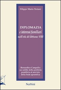 Diplomazia e interessi familiari nell'età di Urbano VIII. Bernardino Campello: un nobile della periferia pontificia al servizio della sede apostolica - Librerie.coop