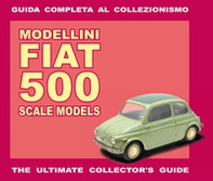 Modellini Fiat 500. Guida completa al collezionismo. Ediz. italiana e inglese - Librerie.coop