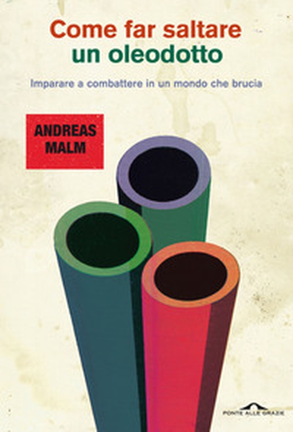 Come far saltare un oleodotto. Imparare a combattere in un mondo che brucia - Librerie.coop Come far saltare un oleodotto. Imparare a combattere in un mondo che brucia - Librerie.coop