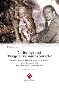 «Sul filo degli anni». Omaggio a Cristanziano Serricchio. Verso il centenario dalla nascita del poeta-scrittore. Atti del Convegno di Studi (Monte Sant'Angelo, 8 novembre 2018) - Librerie.coop