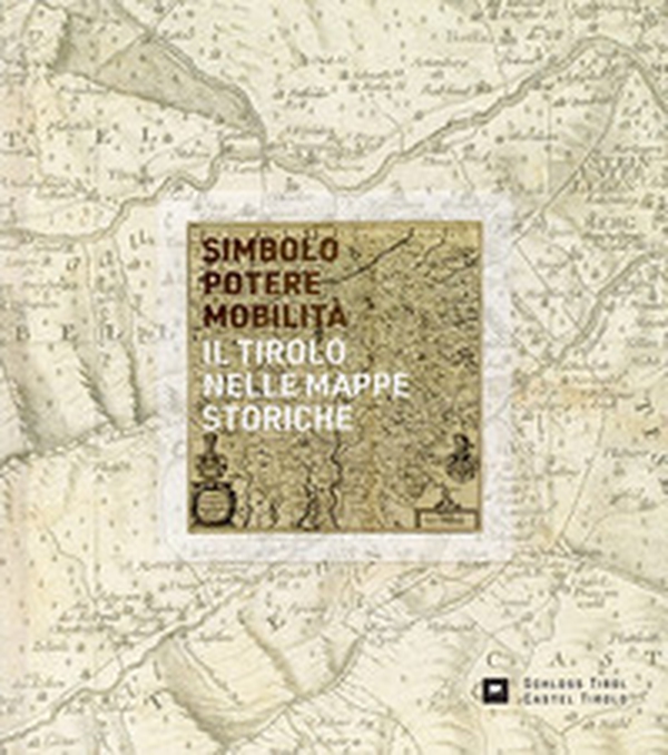 Simbolo, potere, mobilità. Il Tirolo nelle mappe storiche - Librerie.coop Simbolo, potere, mobilità. Il Tirolo nelle mappe storiche - Librerie.coop