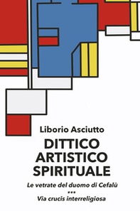 Dittico artistico spirituale. Le vetrate del duomo di Cefalù. Via crucis interreligiosa - Librerie.coop