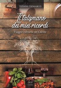 Il talismano dei miei ricordi. Viaggio culinario nel Cilento - Librerie.coop
