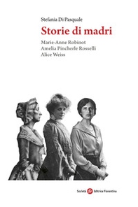 Storie di madri. Marie-Anne Robinot, Amelia Pincherle Rosselli, Alice Weiss - Librerie.coop Storie di madri. Marie-Anne Robinot, Amelia Pincherle Rosselli, Alice Weiss - Librerie.coop