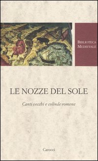 Le nozze del Sole. Canti vecchi e colinde romene. Testo romeno a fronte - Librerie.coop