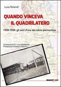 Quando vinceva il quadrilatero 1908-1928. Gli anni d'oro del calcio piemontese - Librerie.coop