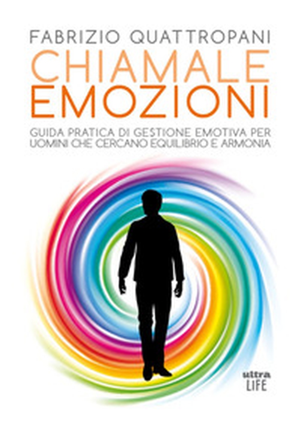 Chiamale emozioni. Guida pratica di gestione emotiva per uomini che cercano equilibrio e armonia - Librerie.coop