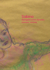 Sabina De Pasquale. Dipingere come danzare, suonare, cantare - Librerie.coop