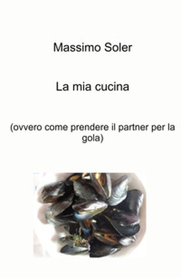 La mia cucina (ovvero come prendere il partner per la gola) - Librerie.coop La mia cucina (ovvero come prendere il partner per la gola) - Librerie.coop
