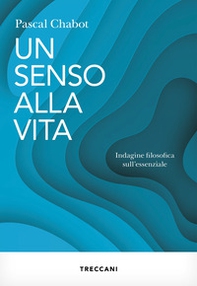 Un senso alla vita. Indagine filosofica sull'essenziale - Librerie.coop