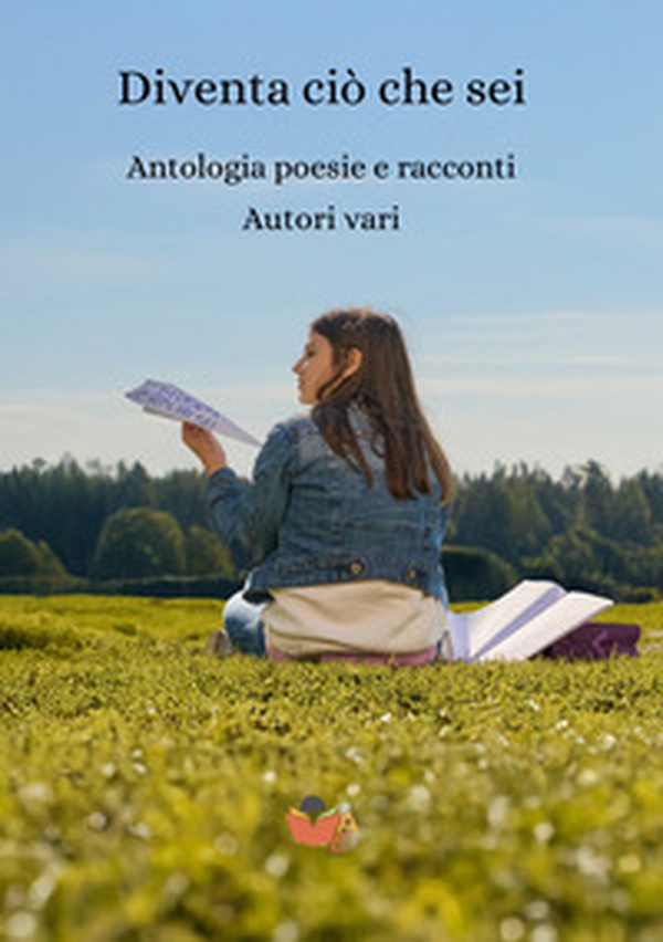 Diventa ciò che sei. Antologia poesie e racconti - Librerie.coop Diventa ciò che sei. Antologia poesie e racconti - Librerie.coop