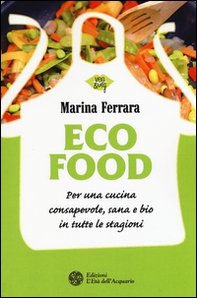 Ecofood. Per una cucina consapevole, sana e bio in tutte le stagioni - Librerie.coop