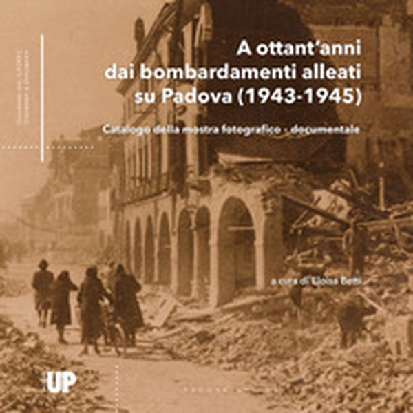 A ottant'anni dai bombardamenti alleati su Padova (1943-1945). Catalogo della mostra fotografico-documentale - Librerie.coop A ottant'anni dai bombardamenti alleati su Padova (1943-1945). Catalogo della mostra fotografico-documentale - Librerie.coop