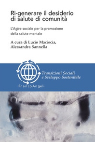 Ri-generare il desiderio di salute di comunità. L'agire sociale per la promozione della salute mentale - Librerie.coop