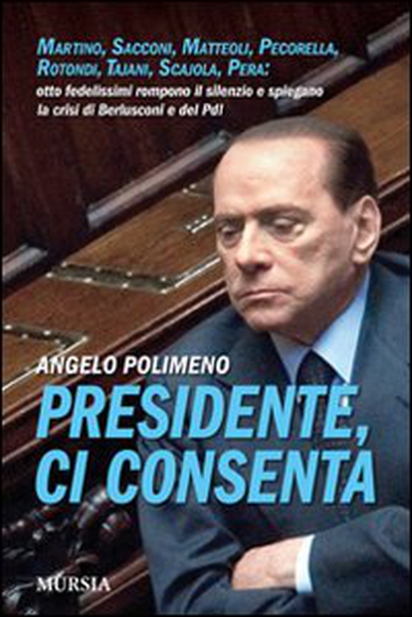 Presidente, ci consenta. Martino, Sacconi, Matteoli, Pecorella, Rotondi, Tajani, Scajola, Pera: otto fedelissimi raccontano la crisi del governo e del Pdl - Librerie.coop Presidente, ci consenta. Martino, Sacconi, Matteoli, Pecorella, Rotondi, Tajani, Scajola, Pera: otto fedelissimi raccontano la crisi del governo e del Pdl - Librerie.coop