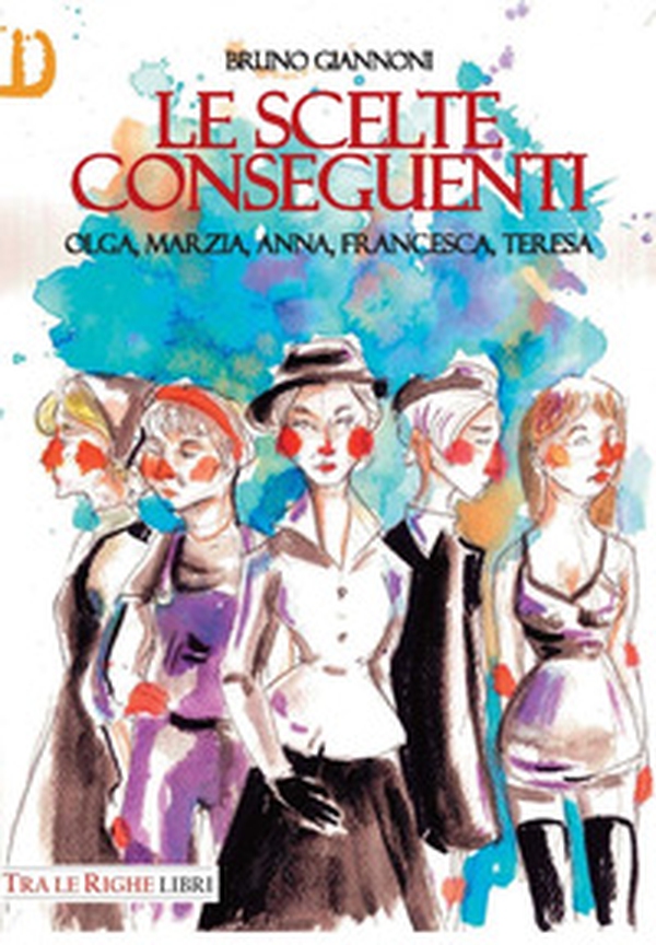 Le scelte conseguenti. Olga, Marzia, Anna, Francesca, Teresa - Librerie.coop Le scelte conseguenti. Olga, Marzia, Anna, Francesca, Teresa - Librerie.coop