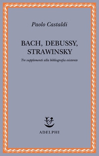 Bach, Debussy, Strawinsky. Tre supplementi alla bibliografia esistente - Librerie.coop