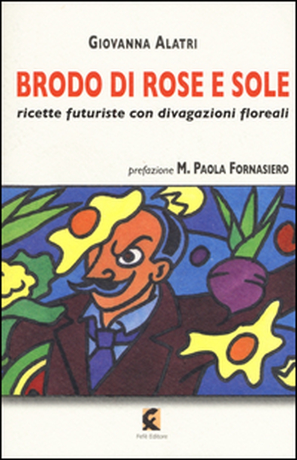 Brodo di rose e sole. Ricette futuriste con divagazioni floreali - Librerie.coop Brodo di rose e sole. Ricette futuriste con divagazioni floreali - Librerie.coop