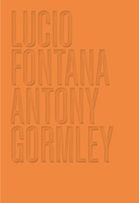 Lucio Fontana. Antony Gormley - Librerie.coop