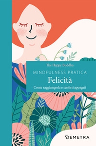 Mindfulness pratica. Felicità. Come raggiungerla e sentirsi appagati - Librerie.coop Mindfulness pratica. Felicità. Come raggiungerla e sentirsi appagati - Librerie.coop