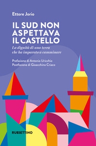 Il Sud non aspettava il castello. La dignità di una terra che ha imparato a camminare - Librerie.coop