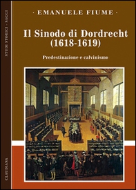 Il sinodo di Dordrecht (1618-1619). Predestinazione e calvinismo - Librerie.coop