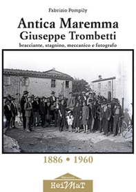 Antica Maremma, Giuseppe Trombetti. Bracciante, stagnino, meccanico e fotografo - Librerie.coop