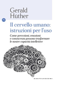 Il cervello umano: istruzioni per l'uso. Come percezioni, emozioni e conoscenza possono trasformare le nostre capacità intellettive - Librerie.coop Il cervello umano: istruzioni per l'uso. Come percezioni, emozioni e conoscenza possono trasformare le nostre capacità intellettive - Librerie.coop