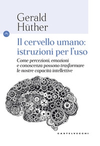 Il cervello umano: istruzioni per l'uso. Come percezioni, emozioni e conoscenza possono trasformare le nostre capacità intellettive - Librerie.coop